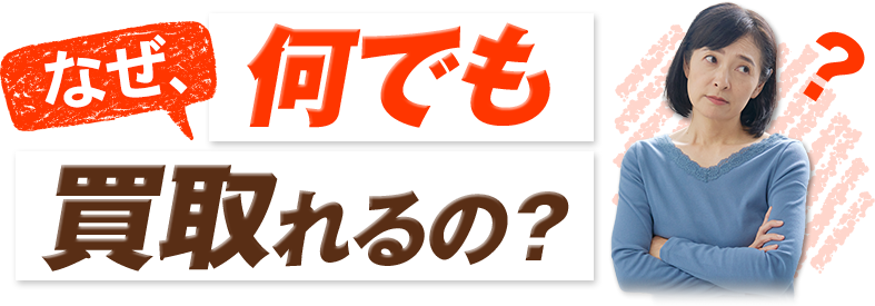 なぜ、何でも買い取れるの？