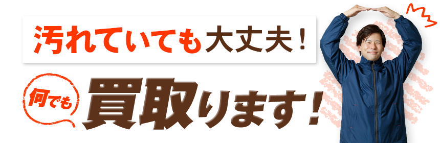 汚れていても大丈夫！何でも買い取ります！