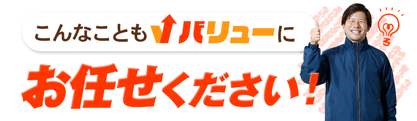こんなこともバリューにお任せください!